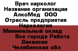 Врач-нарколог › Название организации ­ АлкоМед, ООО › Отрасль предприятия ­ Наркология › Минимальный оклад ­ 70 000 - Все города Работа » Вакансии   . Челябинская обл.,Златоуст г.